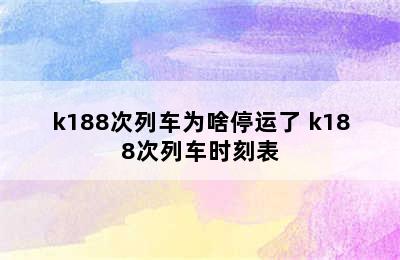 k188次列车为啥停运了 k188次列车时刻表